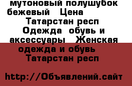 мутоновый полушубок бежевый › Цена ­ 10 000 - Татарстан респ. Одежда, обувь и аксессуары » Женская одежда и обувь   . Татарстан респ.